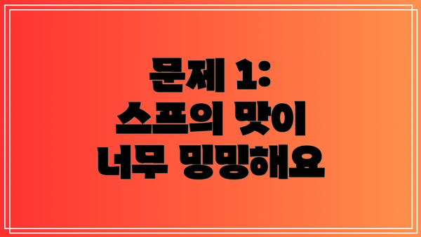 문제 1: 스프의 맛이 너무 밍밍해요