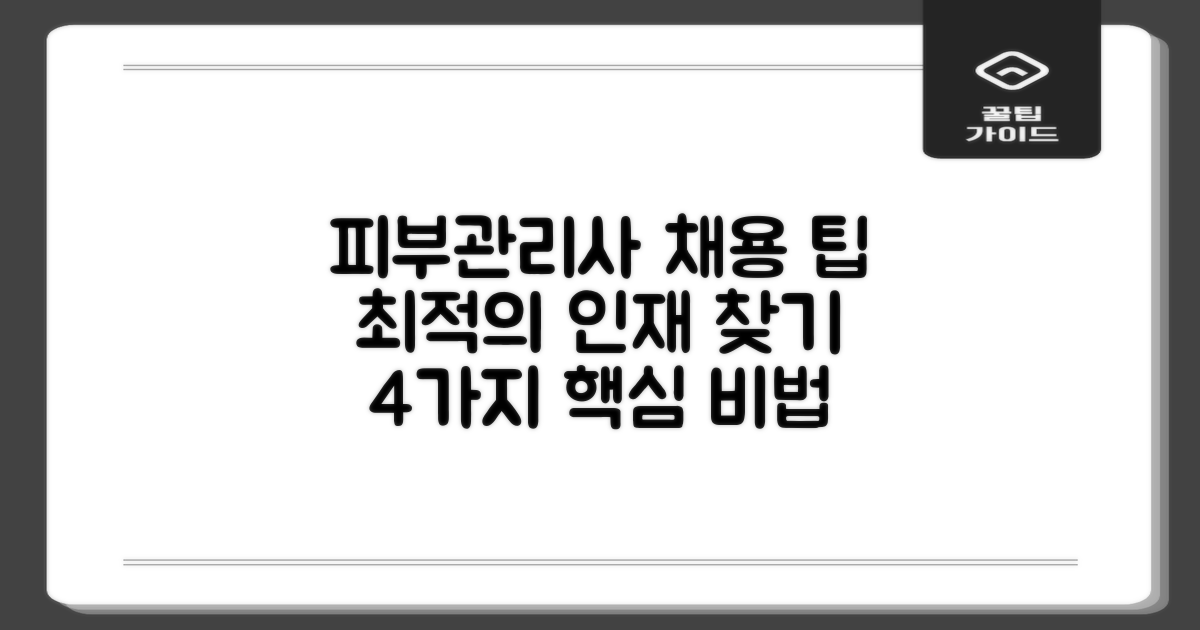 피부관리사, 어떤 분을 채용해야 할까요? 최적의 피부관리사 찾기 위한 4가지 팁